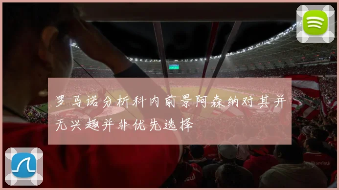 罗马诺分析科内前景阿森纳对其并无兴趣并非优先选择