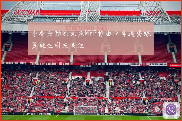 小乔丹预测未来MVP将由今年选秀球员诞生引发关注