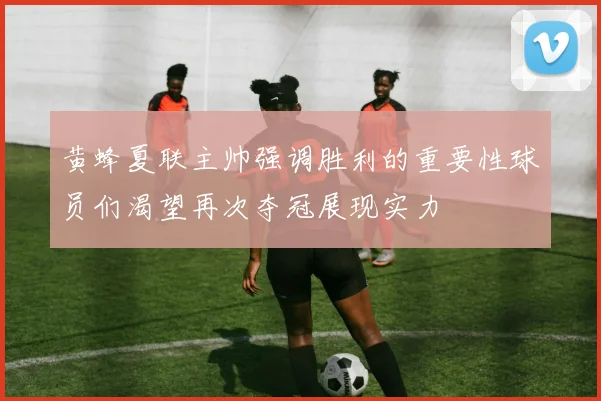 黄蜂夏联主帅强调胜利的重要性球员们渴望再次夺冠展现实力