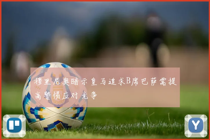 穆里尼奥暗示皇马追求B席巴萨需提高警惕应对竞争